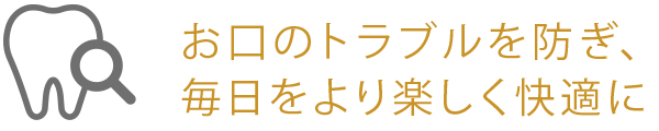お口のトラブルを防ぎ、毎日をより楽しく快適に