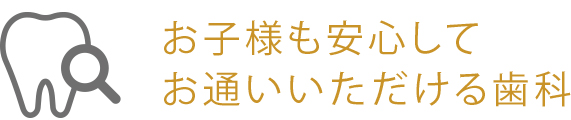 お子様も安心して お通いいただける歯科
