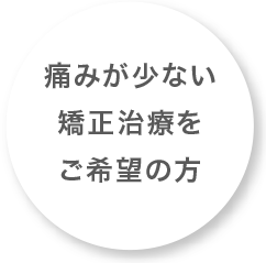 痛みが少ない矯正治療をご希望の方