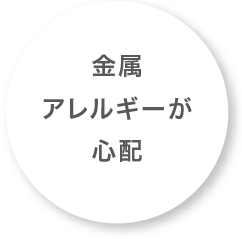 金属アレルギーが心配