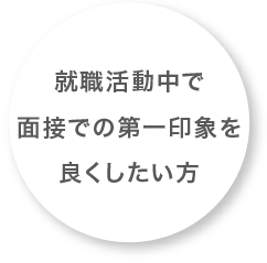 就職活動中で面接での第一印象を良くしたい方