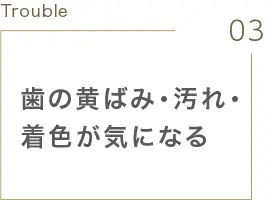 歯の黄ばみ・汚れ・着色が気になる