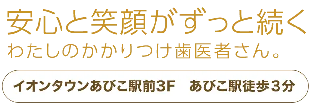 安心と笑顔がずっと続くわたしのかかりつけ歯医者さん。